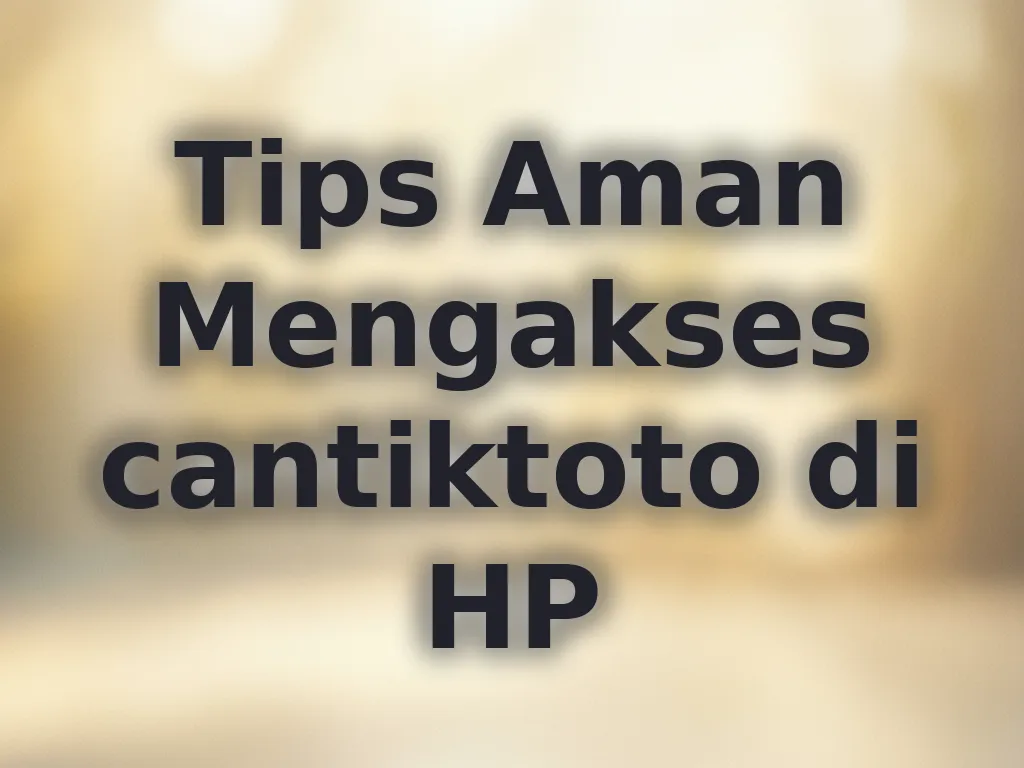 Tips Aman Mengakses cantiktoto di HP